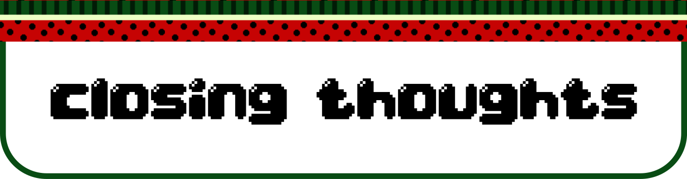 Image description: A title header reads: "Closing thoughts", written in a black, bubbly pixel art font. There's a watermelon patterned decorative top-border, and a thin green border arond the entire title header.